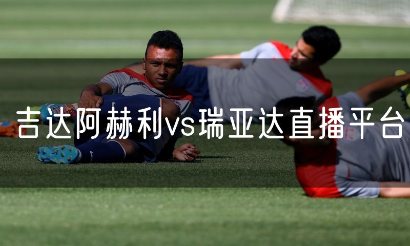 吉达阿赫利vs瑞亚达直播平台 吉达阿赫利vs瑞亚达直播平台