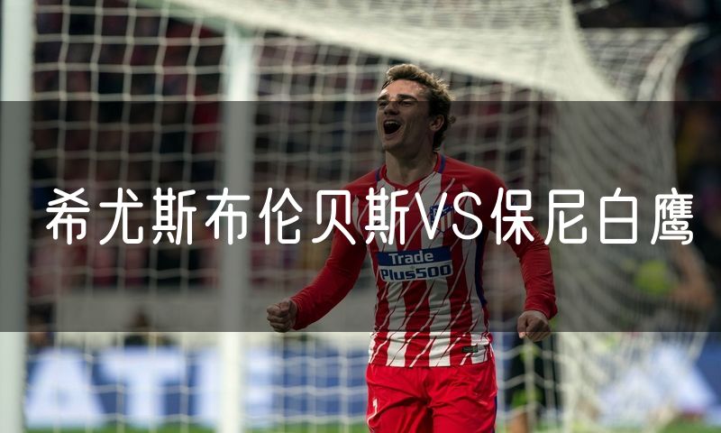 希尤斯布伦贝斯VS保尼白鹰 希尤斯布伦贝斯VS保尼白鹰