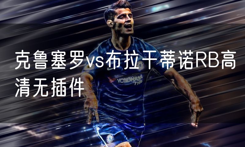 克鲁塞罗vs布拉干蒂诺RB高清无插件 克鲁塞罗vs布拉干蒂诺RB高清无插件