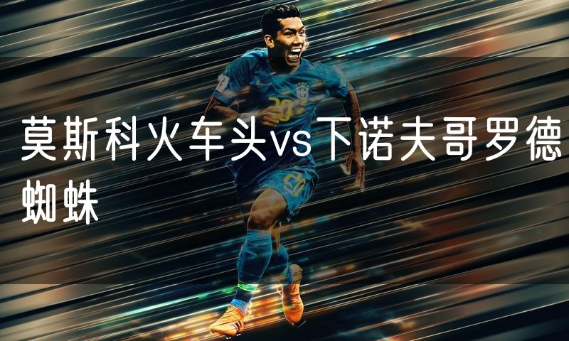 莫斯科火车头vs下诺夫哥罗德蜘蛛