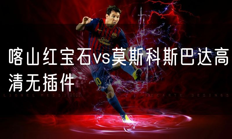 喀山红宝石vs莫斯科斯巴达高清无插件