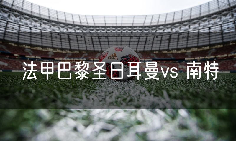 法甲巴黎圣日耳曼vs 南特 法甲巴黎圣日耳曼vs 南特