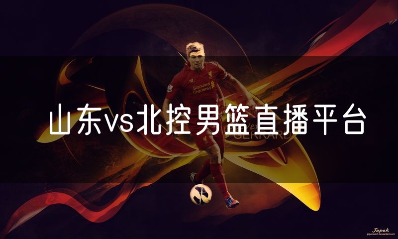 山东vs北控男篮直播平台
