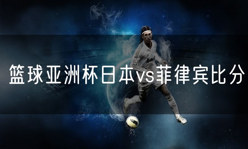 篮球亚洲杯日本vs菲律宾比分
