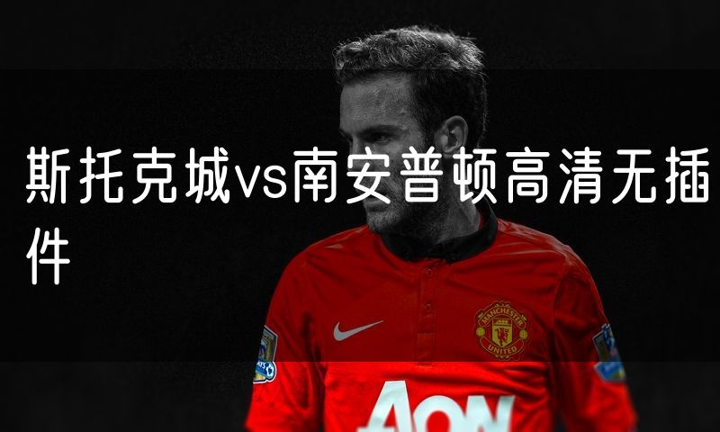 斯托克城vs南安普顿高清无插件
