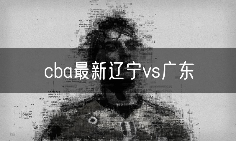 cba最新辽宁vs广东