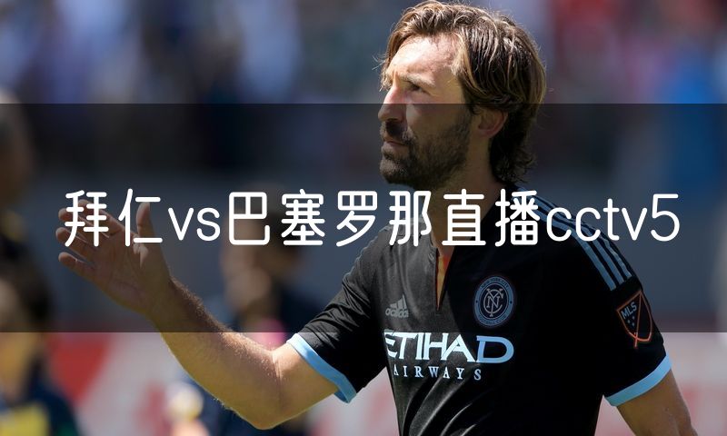 拜仁vs巴塞罗那直播cctv5 拜仁vs巴塞罗那直播cctv5