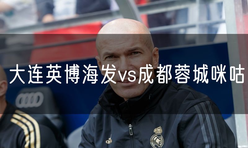 大连英博海发vs成都蓉城咪咕