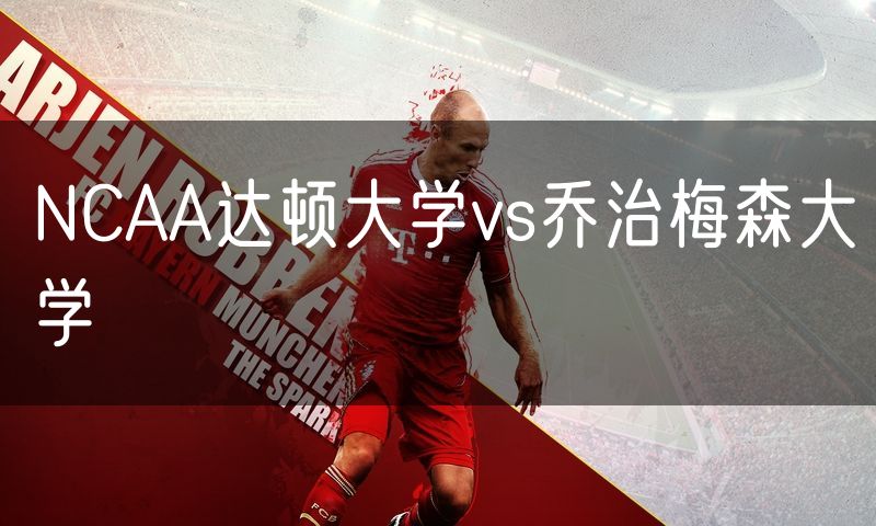 NCAA达顿大学vs乔治梅森大学