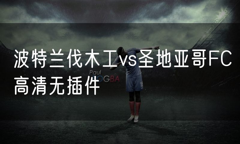 波特兰伐木工vs圣地亚哥FC高清无插件 波特兰伐木工vs圣地亚哥FC高清无插件