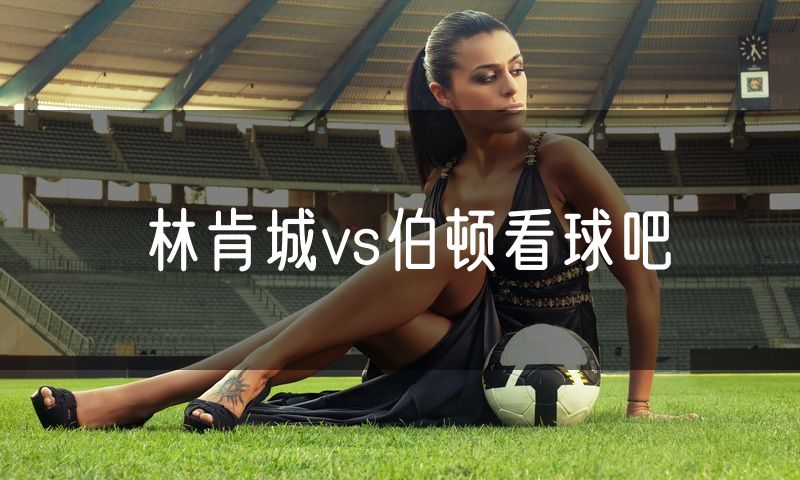 林肯城vs伯顿看球吧