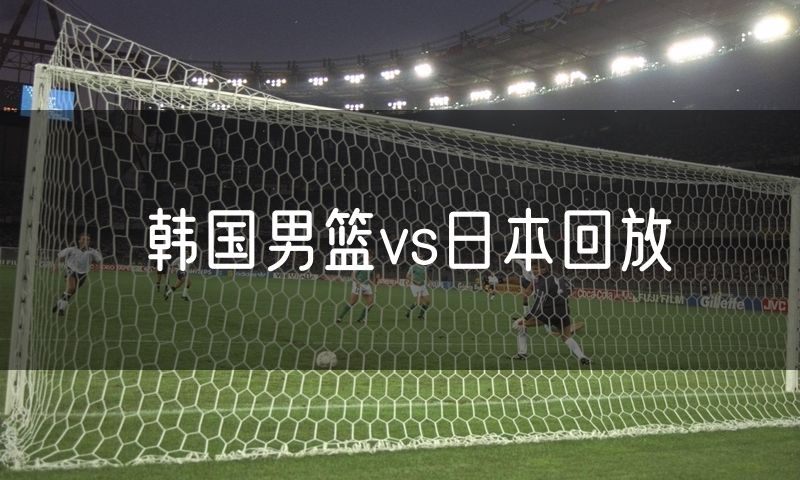 韩国男篮vs日本回放