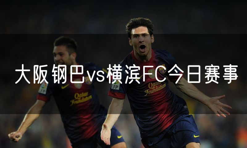 大阪钢巴vs横滨FC今日赛事