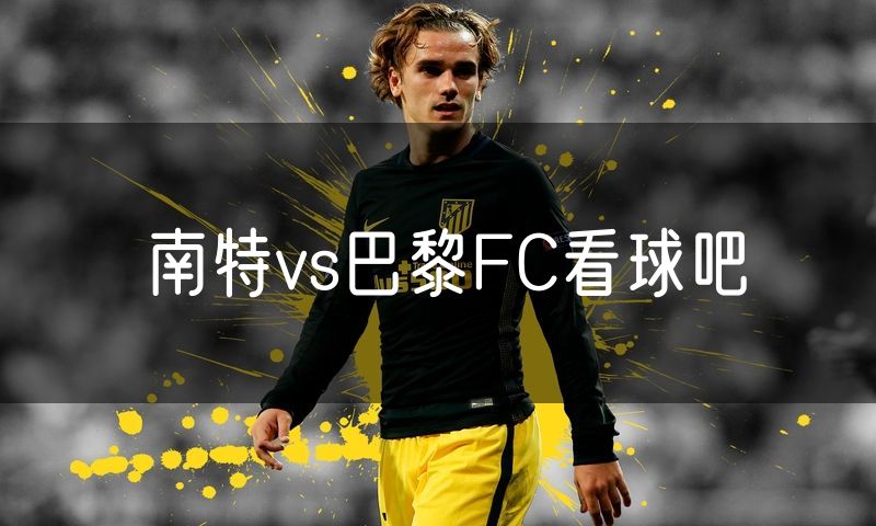 南特vs巴黎FC看球吧