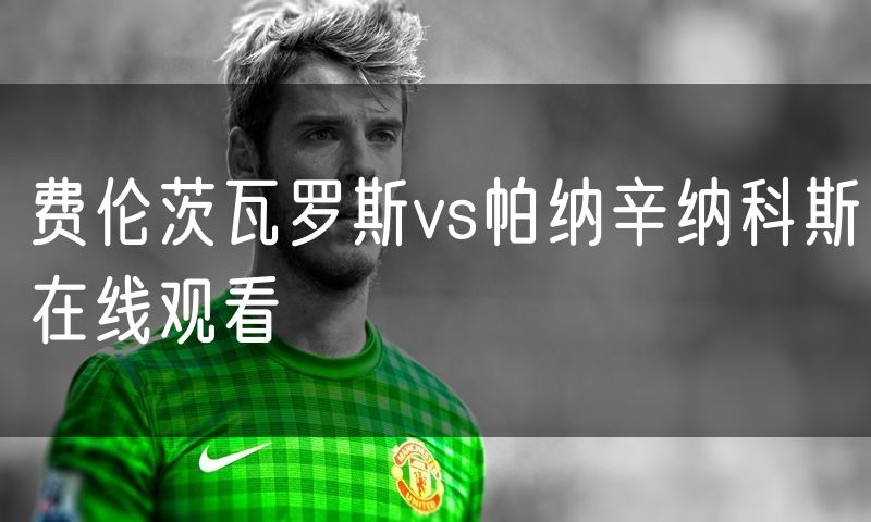 费伦茨瓦罗斯vs帕纳辛纳科斯在线观看