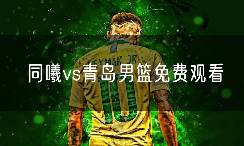 同曦vs青岛男篮免费观看 同曦vs青岛男篮免费观看