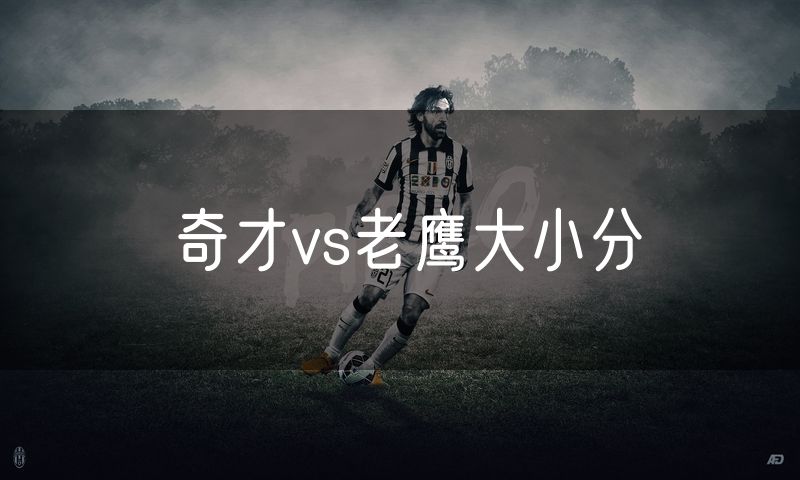 奇才vs老鹰大小分 奇才vs老鹰大小分