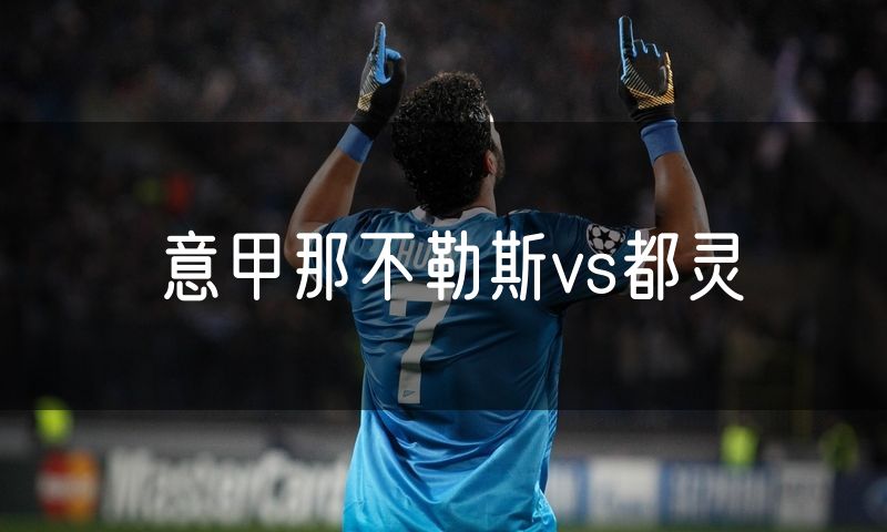 意甲那不勒斯vs都灵 意甲那不勒斯vs都灵