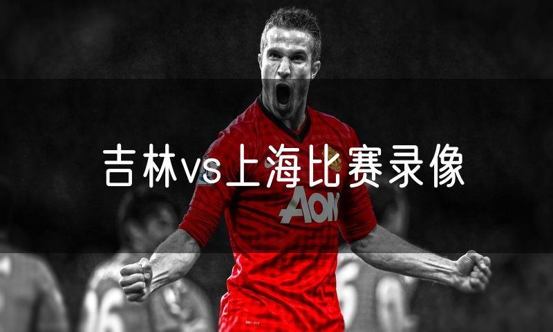 吉林vs上海比赛录像