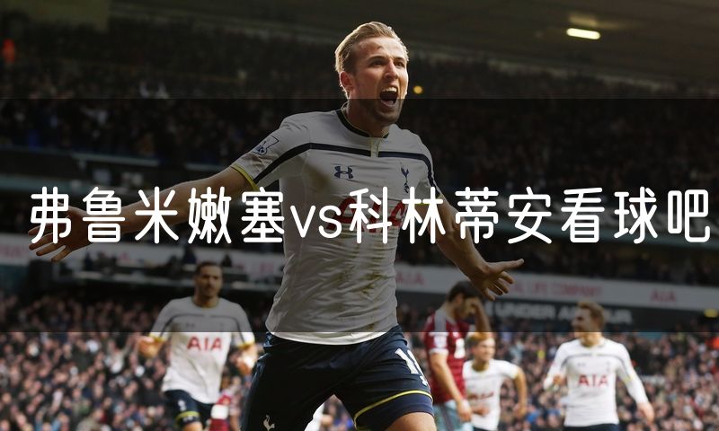 弗鲁米嫩塞vs科林蒂安看球吧 弗鲁米嫩塞vs科林蒂安看球吧