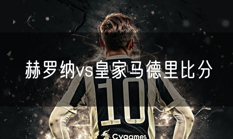 赫罗纳vs皇家马德里比分