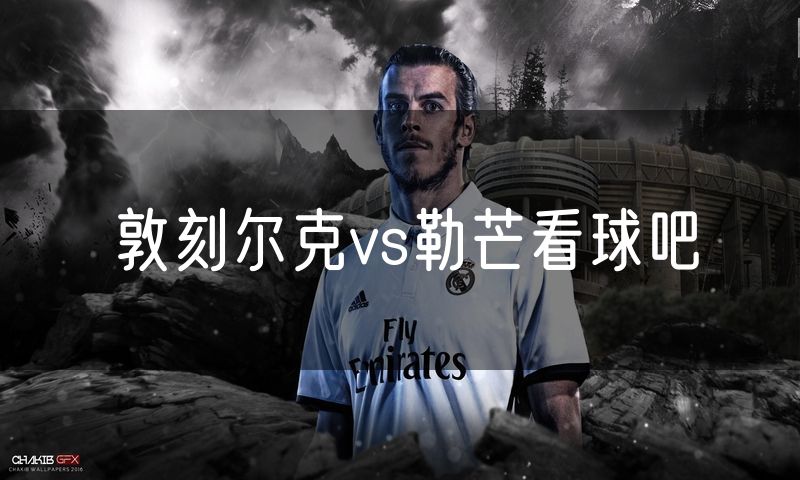 敦刻尔克vs勒芒看球吧 敦刻尔克vs勒芒看球吧