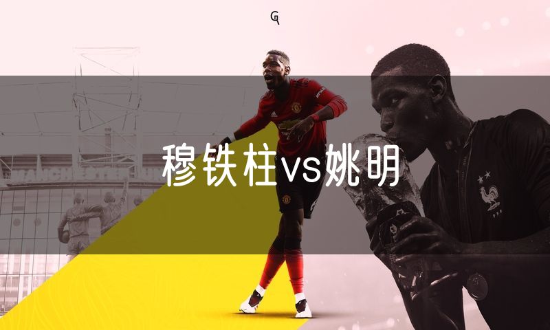 穆铁柱vs姚明