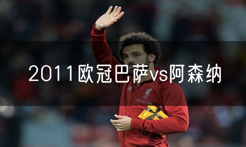2011欧冠巴萨vs阿森纳