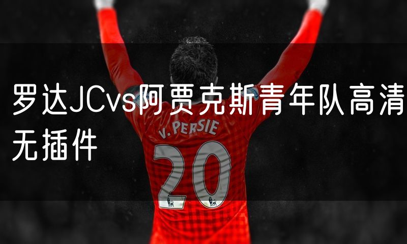 罗达JCvs阿贾克斯青年队高清无插件 罗达JCvs阿贾克斯青年队高清无插件