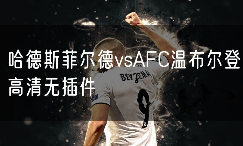 哈德斯菲尔德vsAFC温布尔登高清无插件 哈德斯菲尔德vsAFC温布尔登高清无插件