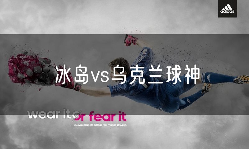 冰岛vs乌克兰球神 冰岛vs乌克兰球神