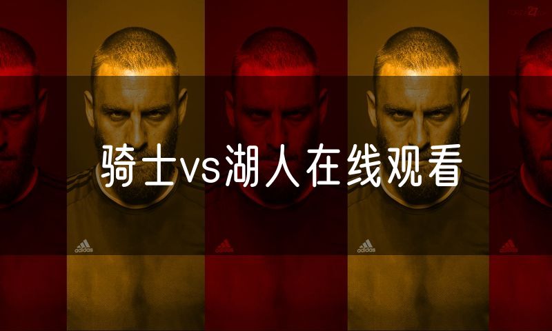 骑士vs湖人在线观看 骑士vs湖人在线观看