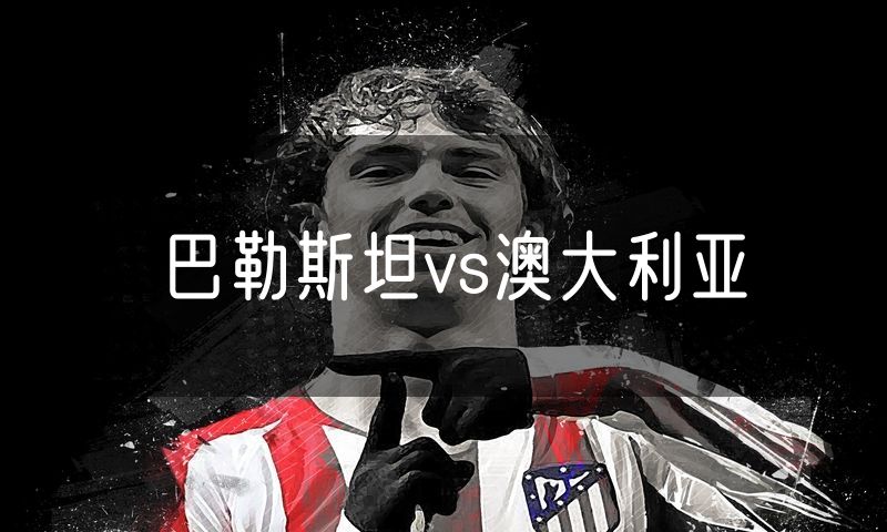 巴勒斯坦vs澳大利亚 巴勒斯坦vs澳大利亚