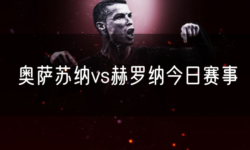 奥萨苏纳vs赫罗纳今日赛事