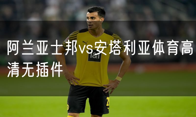 阿兰亚士邦vs安塔利亚体育高清无插件