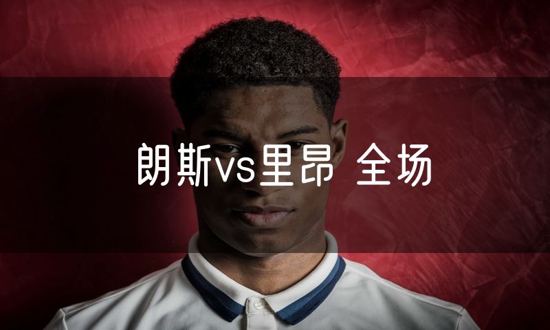 朗斯vs里昂 全场