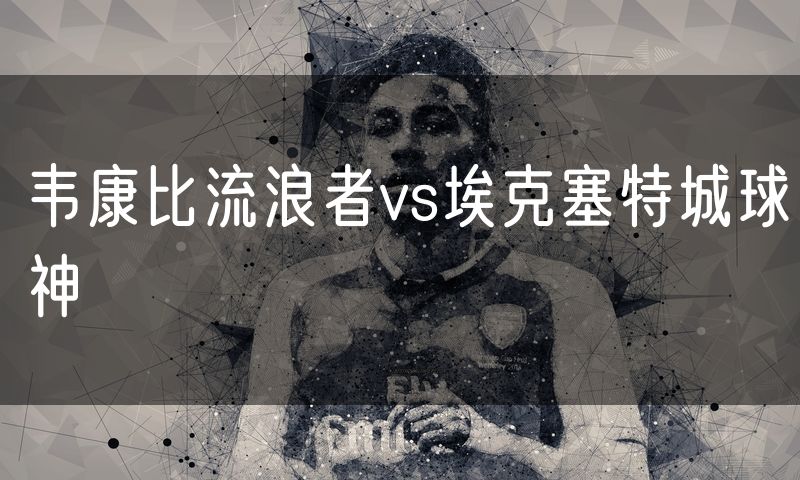 韦康比流浪者vs埃克塞特城球神