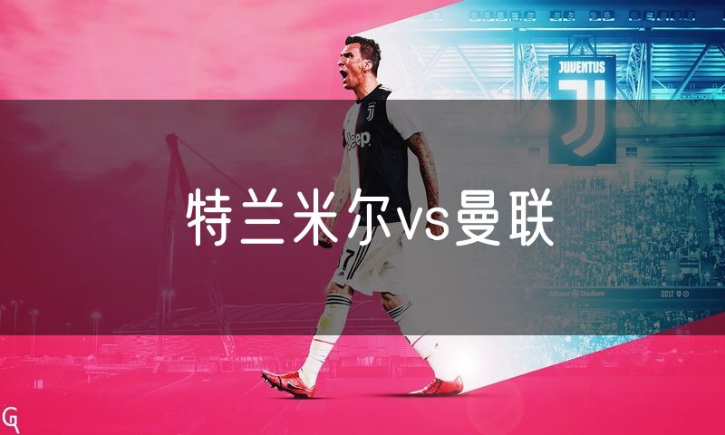 特兰米尔vs曼联