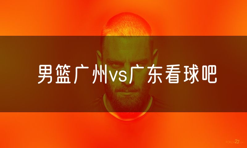 男篮广州vs广东看球吧
