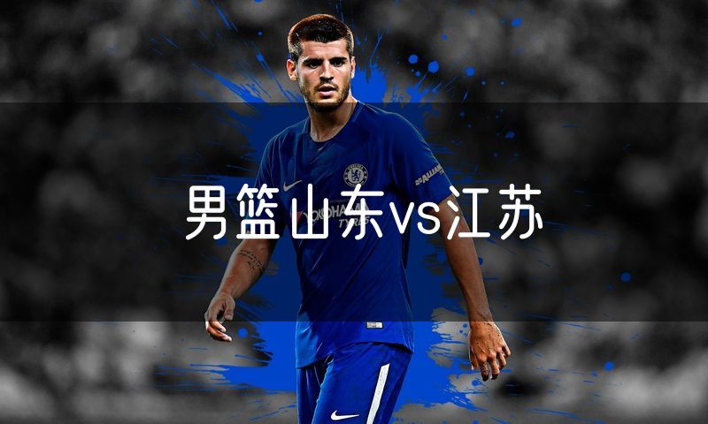 男篮山东vs江苏 男篮山东vs江苏