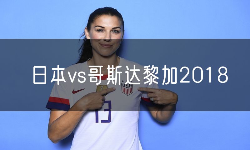 日本vs哥斯达黎加2018 日本vs哥斯达黎加2018