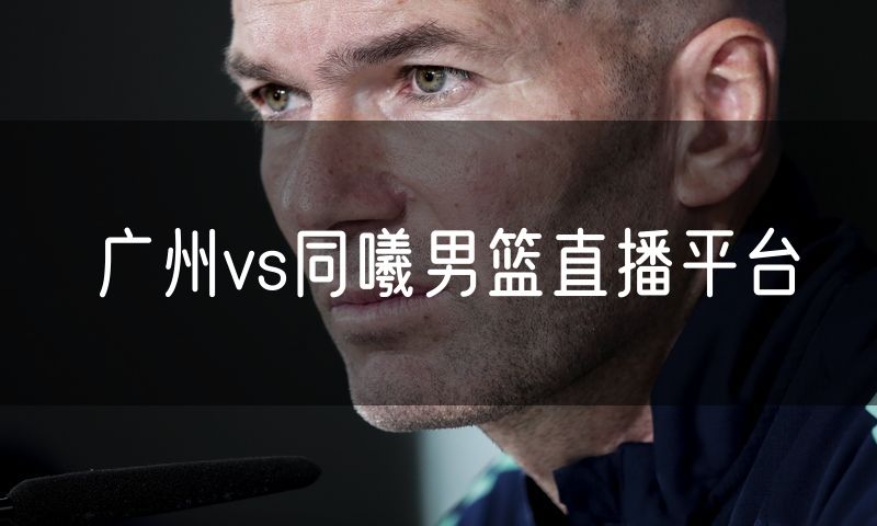 广州vs同曦男篮直播平台