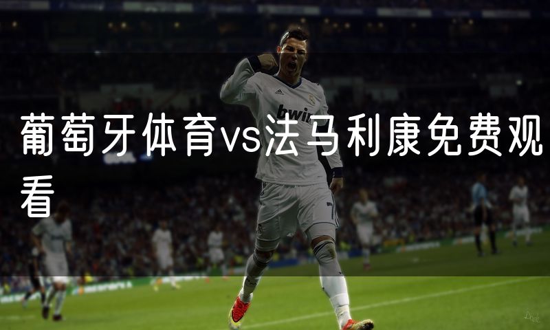 葡萄牙体育vs法马利康免费观看