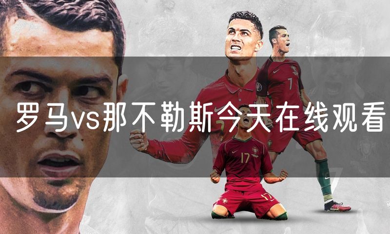罗马vs那不勒斯今天在线观看 罗马vs那不勒斯今天在线观看