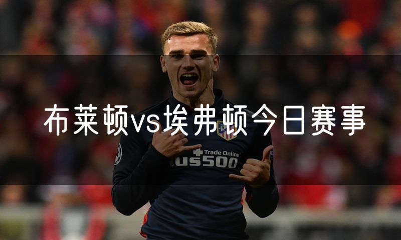 布莱顿vs埃弗顿今日赛事