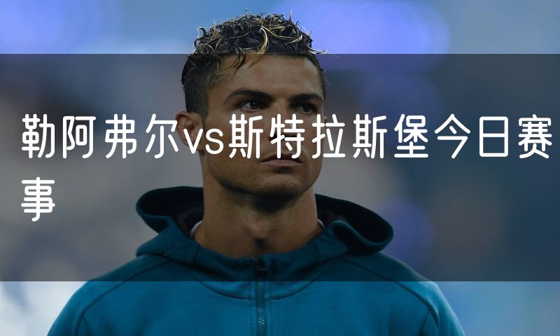 勒阿弗尔vs斯特拉斯堡今日赛事 勒阿弗尔vs斯特拉斯堡今日赛事