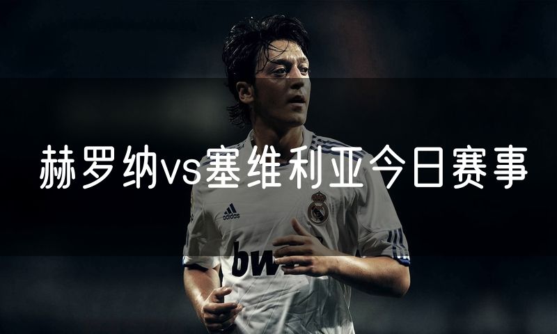 赫罗纳vs塞维利亚今日赛事