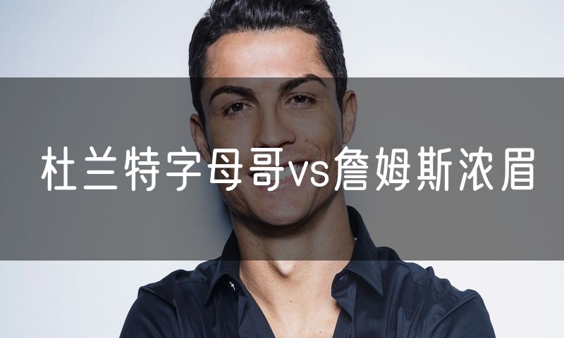 杜兰特字母哥vs詹姆斯浓眉