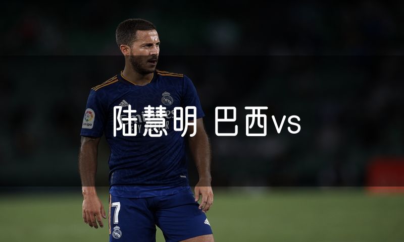 陆慧明 巴西vs 陆慧明 巴西vs