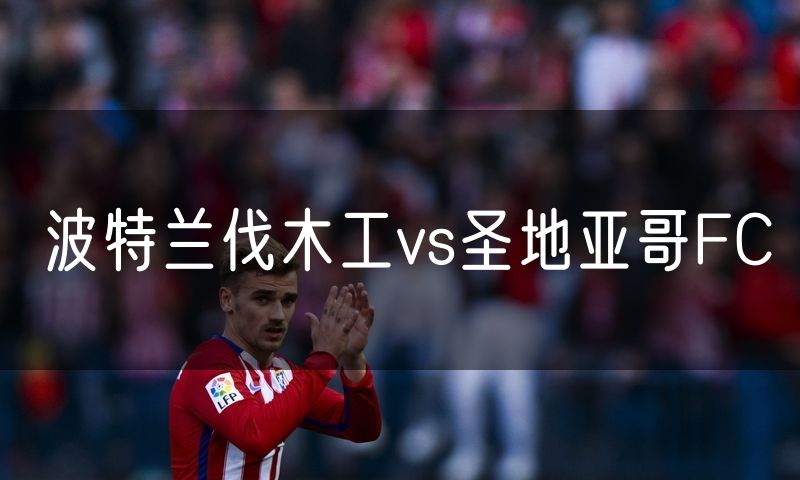 波特兰伐木工vs圣地亚哥FC 波特兰伐木工vs圣地亚哥FC